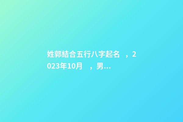 姓郭結合五行八字起名，2023年10月，男孩子